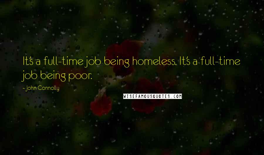 John Connolly Quotes: It's a full-time job being homeless. It's a full-time job being poor.