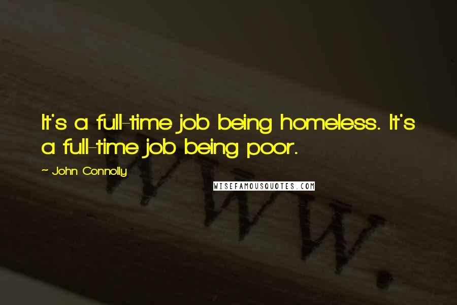 John Connolly Quotes: It's a full-time job being homeless. It's a full-time job being poor.