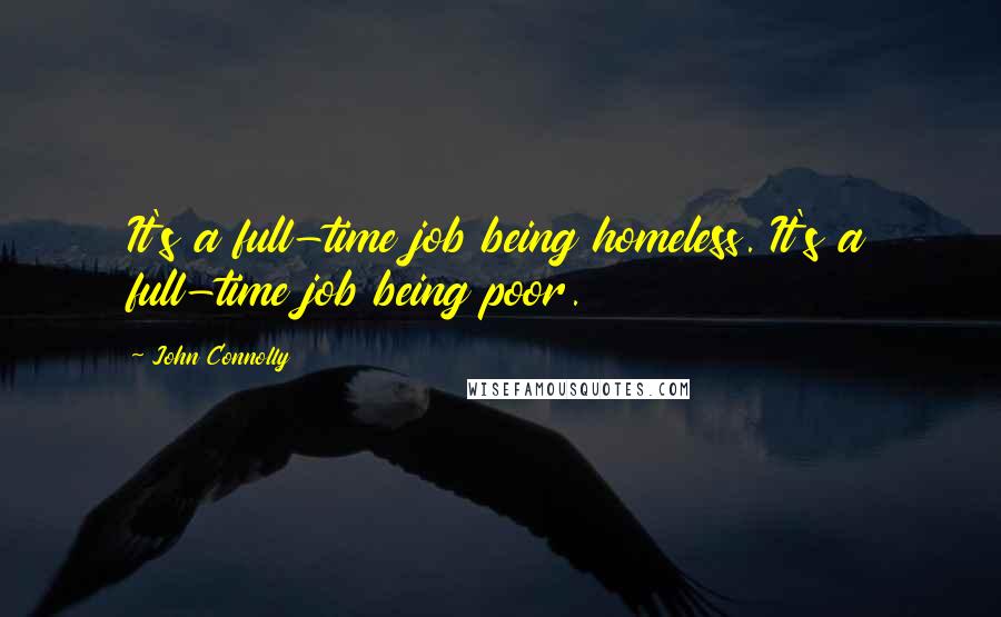 John Connolly Quotes: It's a full-time job being homeless. It's a full-time job being poor.