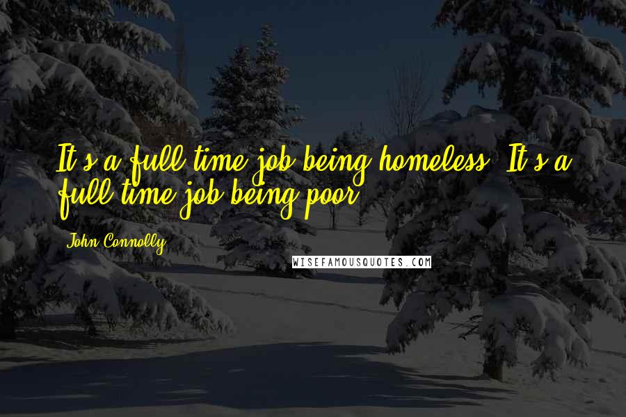 John Connolly Quotes: It's a full-time job being homeless. It's a full-time job being poor.