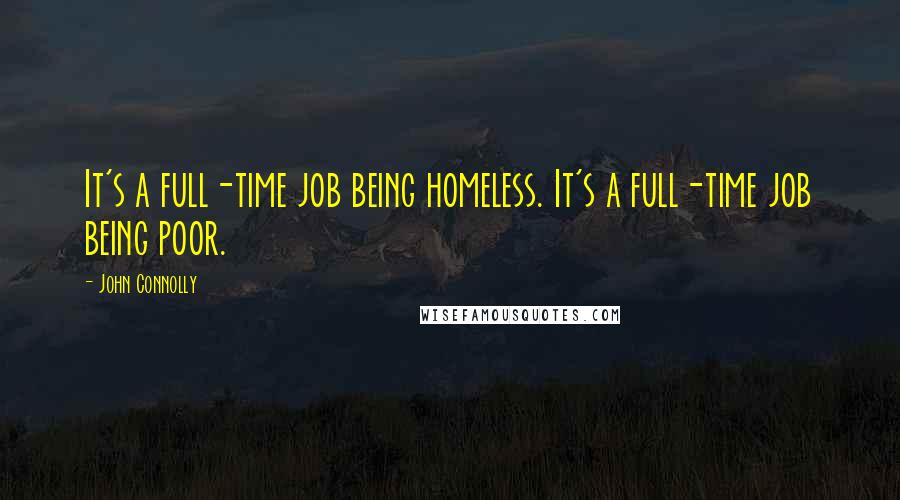 John Connolly Quotes: It's a full-time job being homeless. It's a full-time job being poor.