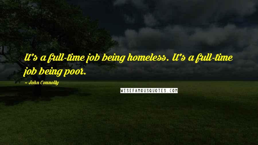 John Connolly Quotes: It's a full-time job being homeless. It's a full-time job being poor.