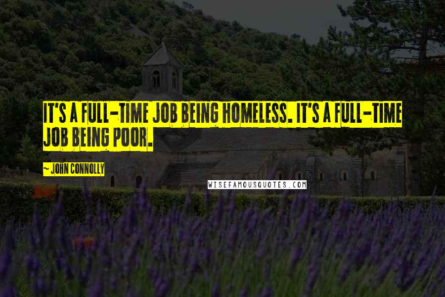 John Connolly Quotes: It's a full-time job being homeless. It's a full-time job being poor.