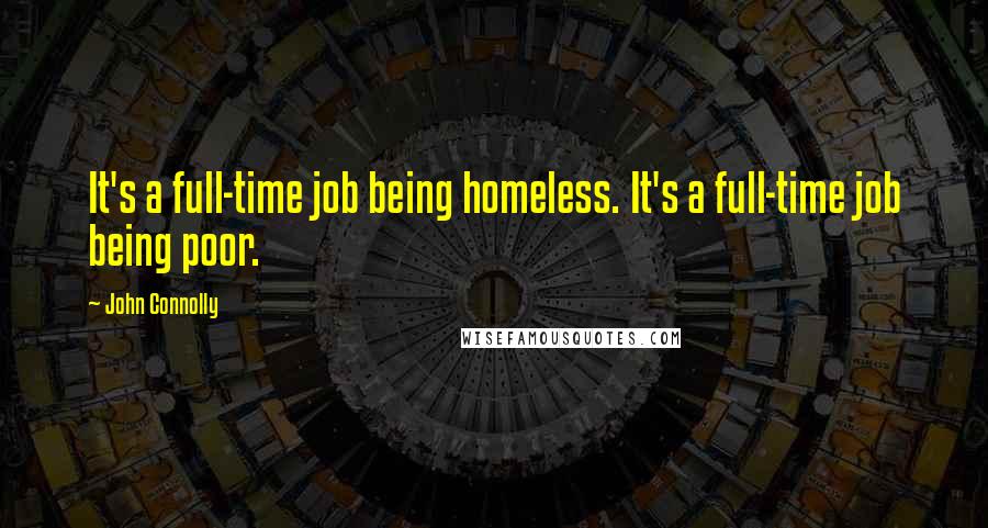 John Connolly Quotes: It's a full-time job being homeless. It's a full-time job being poor.