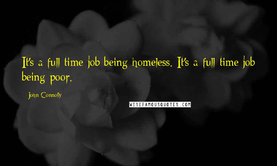 John Connolly Quotes: It's a full-time job being homeless. It's a full-time job being poor.