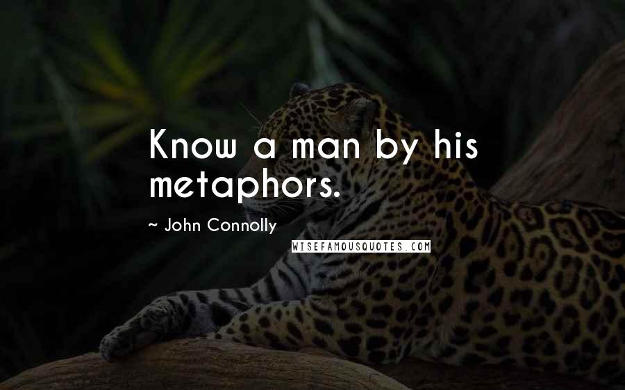 John Connolly Quotes: Know a man by his metaphors.