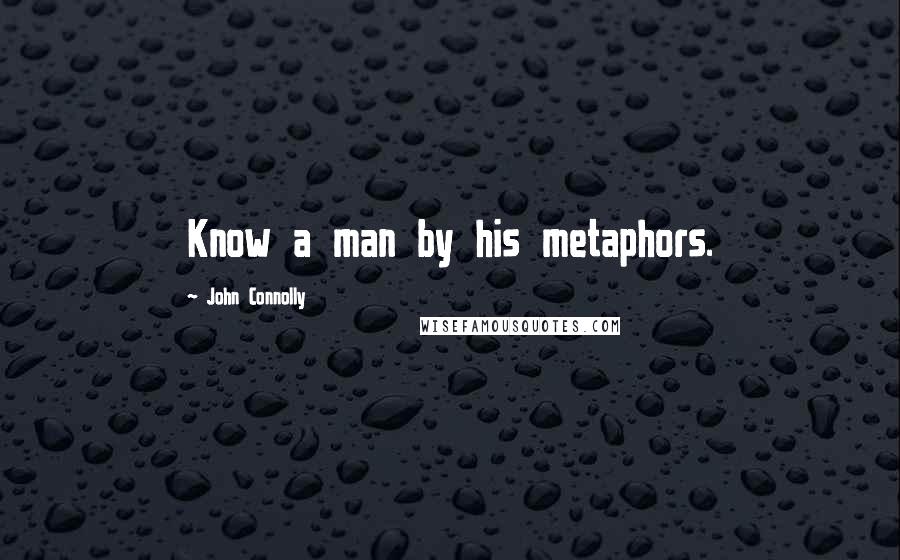 John Connolly Quotes: Know a man by his metaphors.
