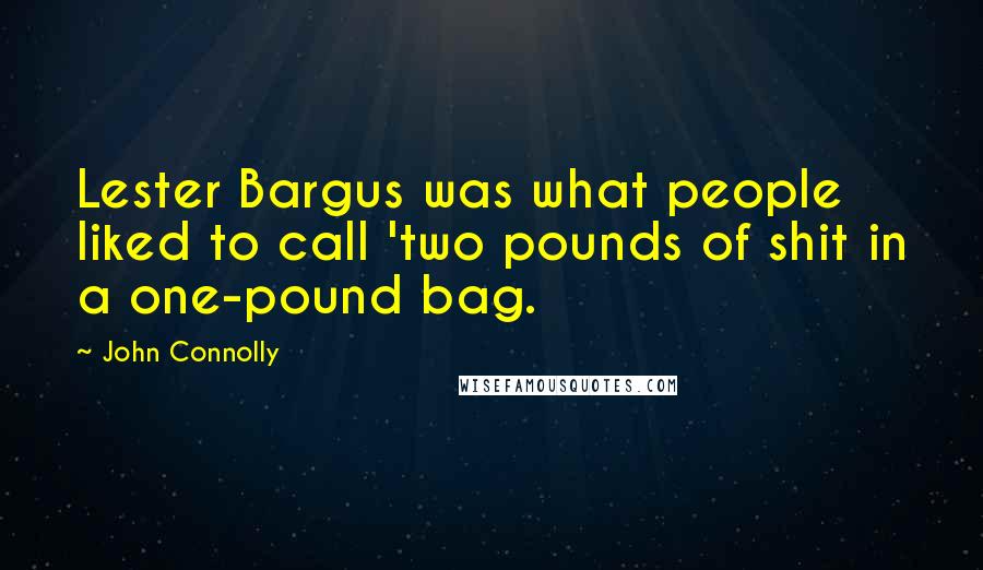 John Connolly Quotes: Lester Bargus was what people liked to call 'two pounds of shit in a one-pound bag.