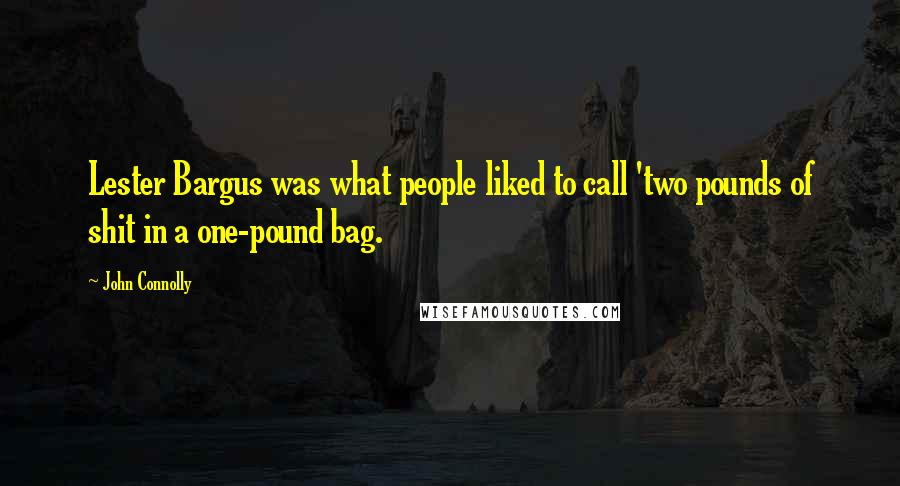 John Connolly Quotes: Lester Bargus was what people liked to call 'two pounds of shit in a one-pound bag.