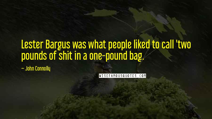 John Connolly Quotes: Lester Bargus was what people liked to call 'two pounds of shit in a one-pound bag.