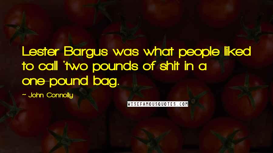 John Connolly Quotes: Lester Bargus was what people liked to call 'two pounds of shit in a one-pound bag.