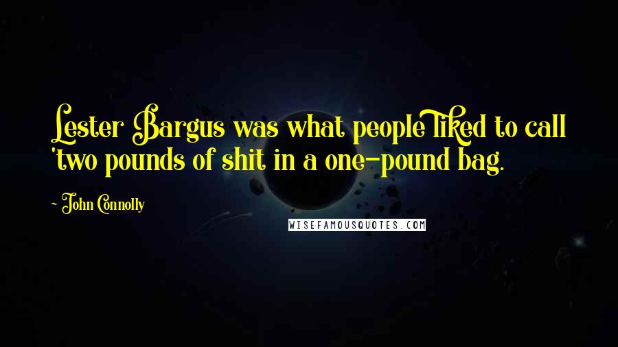 John Connolly Quotes: Lester Bargus was what people liked to call 'two pounds of shit in a one-pound bag.