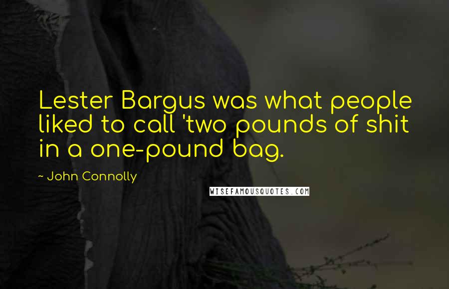 John Connolly Quotes: Lester Bargus was what people liked to call 'two pounds of shit in a one-pound bag.