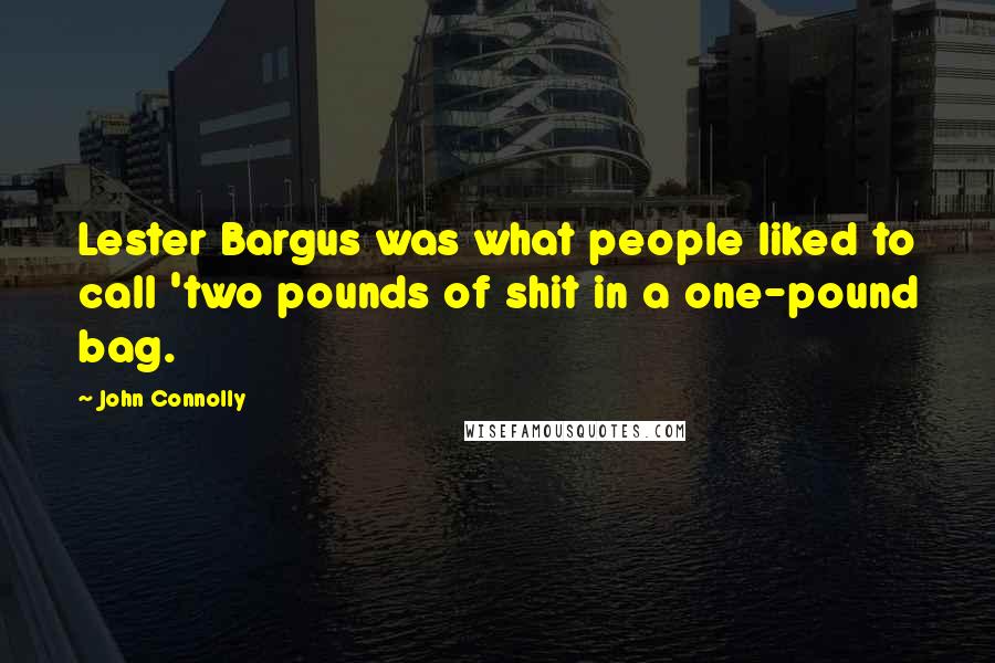 John Connolly Quotes: Lester Bargus was what people liked to call 'two pounds of shit in a one-pound bag.