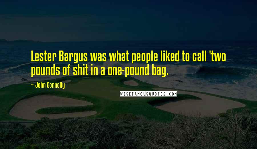 John Connolly Quotes: Lester Bargus was what people liked to call 'two pounds of shit in a one-pound bag.