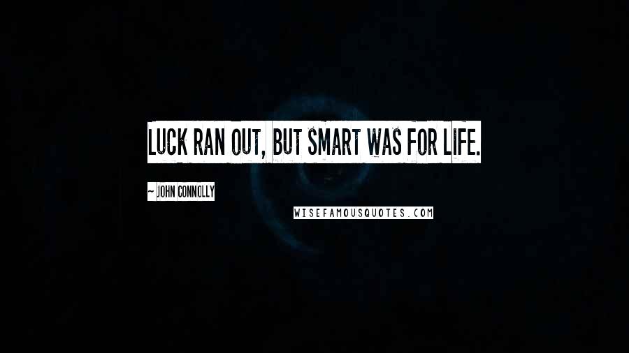 John Connolly Quotes: Luck ran out, but smart was for life.