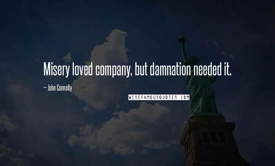 John Connolly Quotes: Misery loved company, but damnation needed it.
