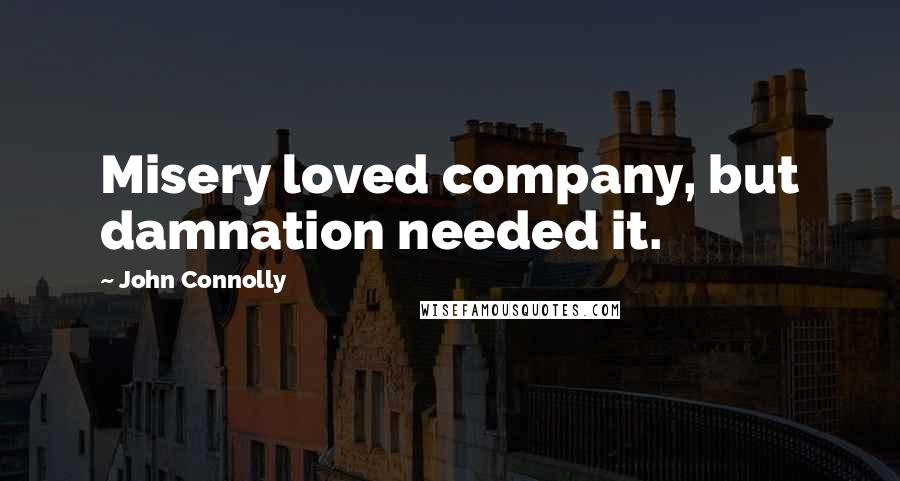 John Connolly Quotes: Misery loved company, but damnation needed it.