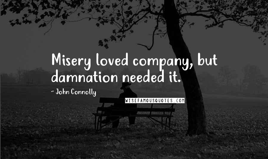 John Connolly Quotes: Misery loved company, but damnation needed it.