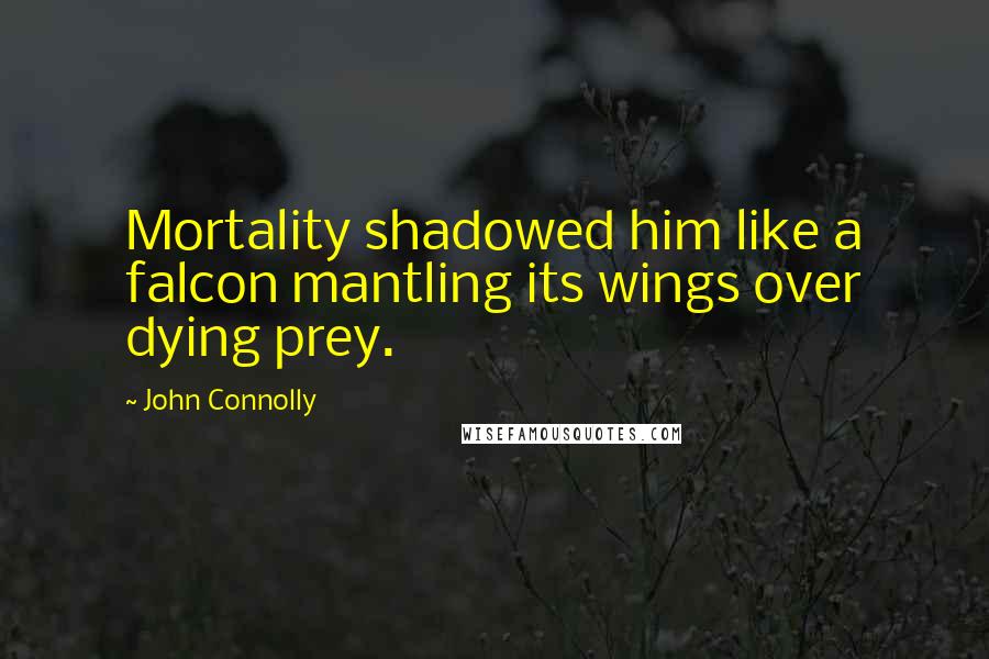 John Connolly Quotes: Mortality shadowed him like a falcon mantling its wings over dying prey.