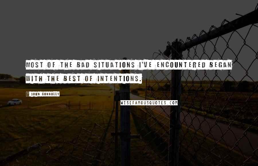 John Connolly Quotes: Most of the bad situations I've encountered began with the best of intentions.