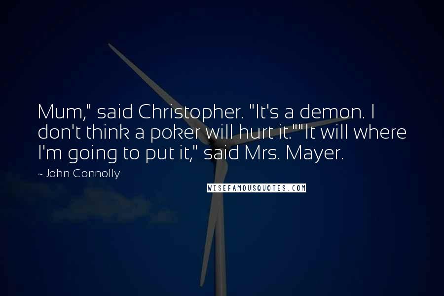 John Connolly Quotes: Mum," said Christopher. "It's a demon. I don't think a poker will hurt it.""It will where I'm going to put it," said Mrs. Mayer.