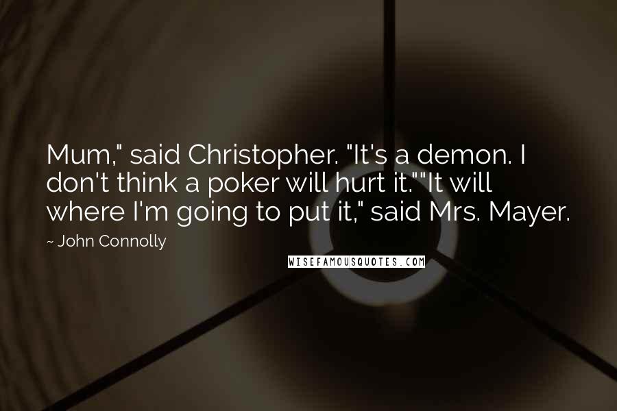 John Connolly Quotes: Mum," said Christopher. "It's a demon. I don't think a poker will hurt it.""It will where I'm going to put it," said Mrs. Mayer.
