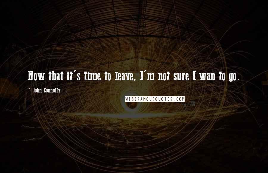 John Connolly Quotes: Now that it's time to leave, I'm not sure I wan to go.