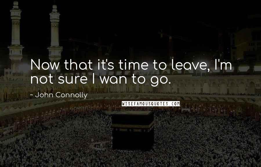 John Connolly Quotes: Now that it's time to leave, I'm not sure I wan to go.