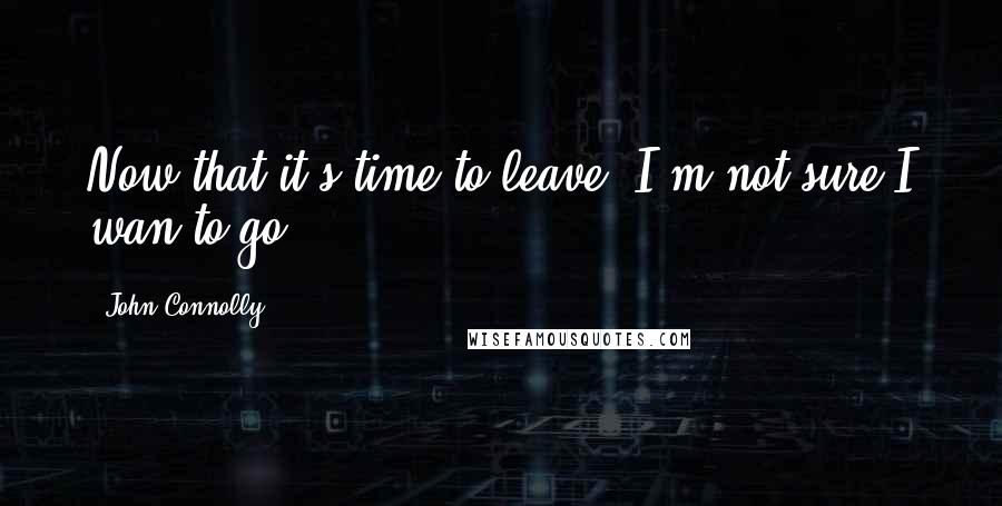 John Connolly Quotes: Now that it's time to leave, I'm not sure I wan to go.