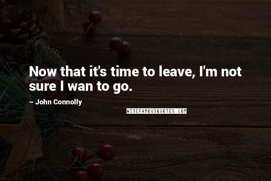 John Connolly Quotes: Now that it's time to leave, I'm not sure I wan to go.