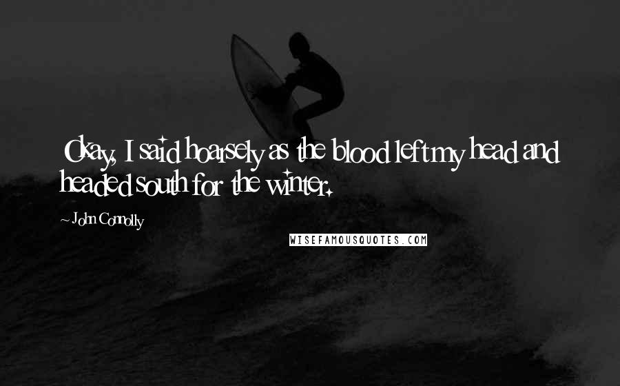 John Connolly Quotes: Okay, I said hoarsely as the blood left my head and headed south for the winter.