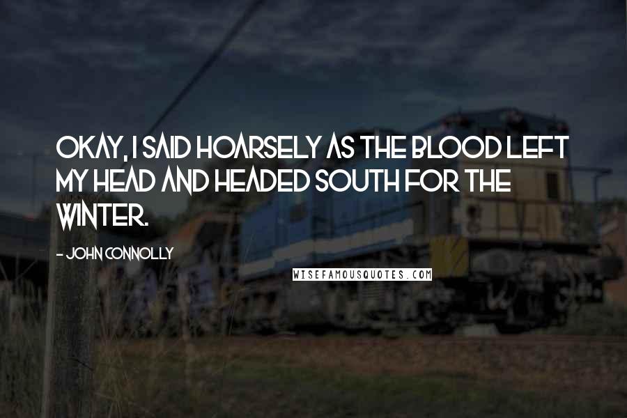 John Connolly Quotes: Okay, I said hoarsely as the blood left my head and headed south for the winter.