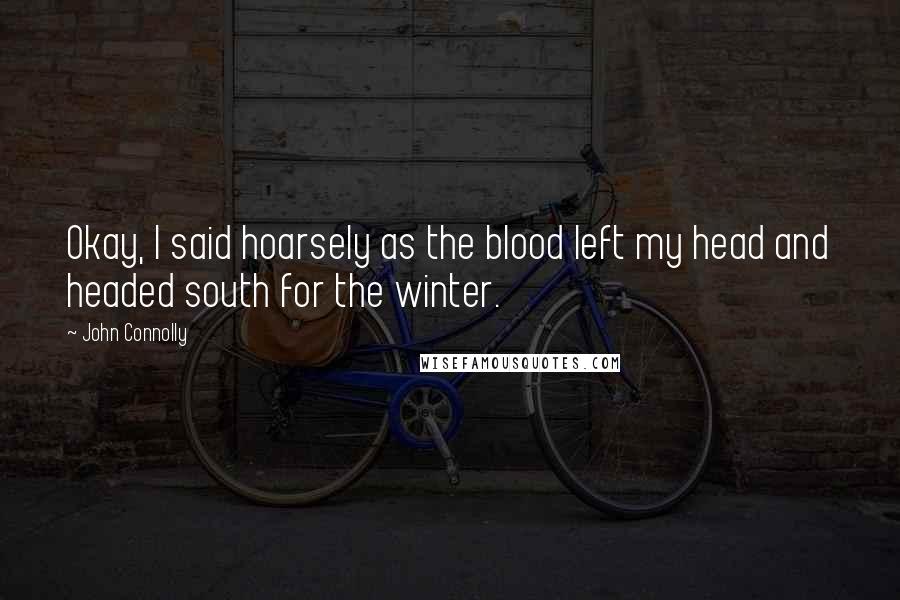 John Connolly Quotes: Okay, I said hoarsely as the blood left my head and headed south for the winter.