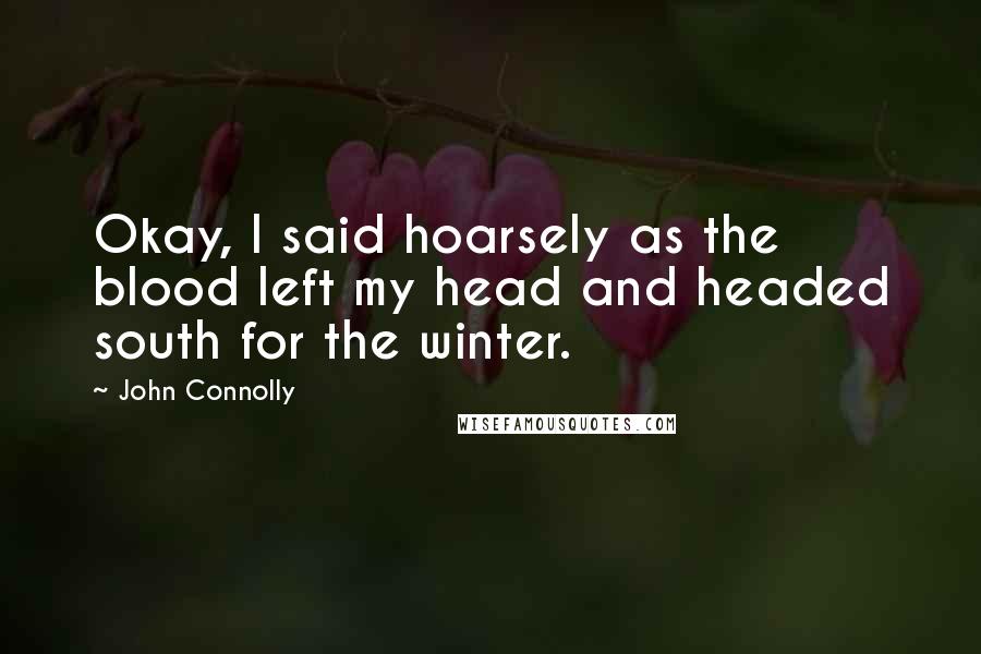 John Connolly Quotes: Okay, I said hoarsely as the blood left my head and headed south for the winter.