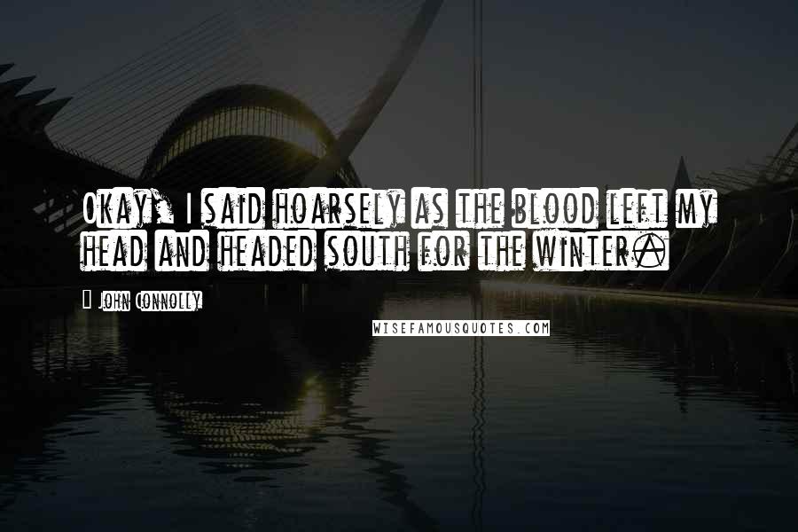 John Connolly Quotes: Okay, I said hoarsely as the blood left my head and headed south for the winter.