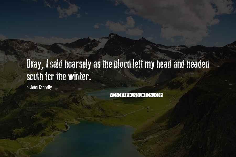 John Connolly Quotes: Okay, I said hoarsely as the blood left my head and headed south for the winter.