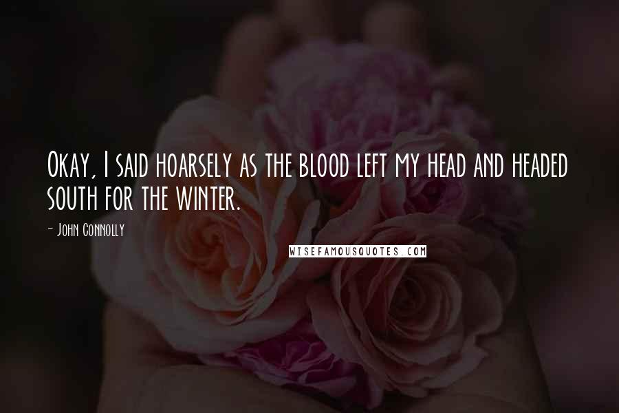 John Connolly Quotes: Okay, I said hoarsely as the blood left my head and headed south for the winter.