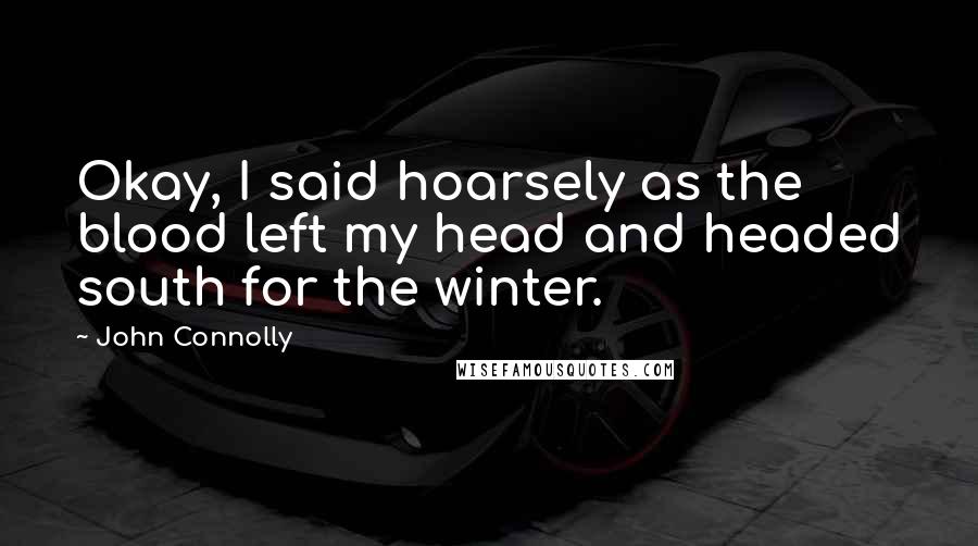 John Connolly Quotes: Okay, I said hoarsely as the blood left my head and headed south for the winter.