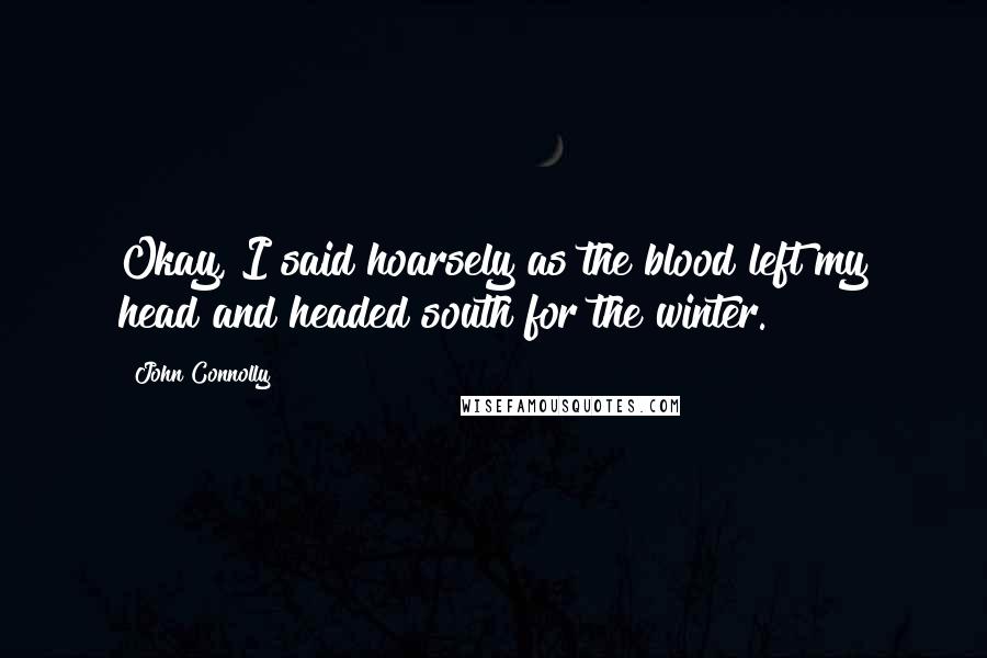 John Connolly Quotes: Okay, I said hoarsely as the blood left my head and headed south for the winter.