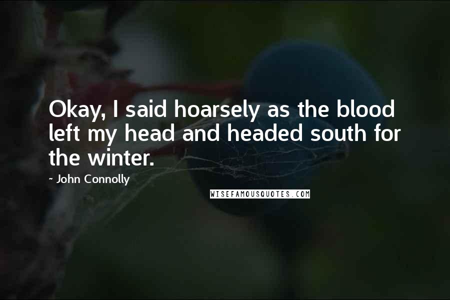 John Connolly Quotes: Okay, I said hoarsely as the blood left my head and headed south for the winter.