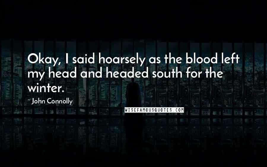 John Connolly Quotes: Okay, I said hoarsely as the blood left my head and headed south for the winter.