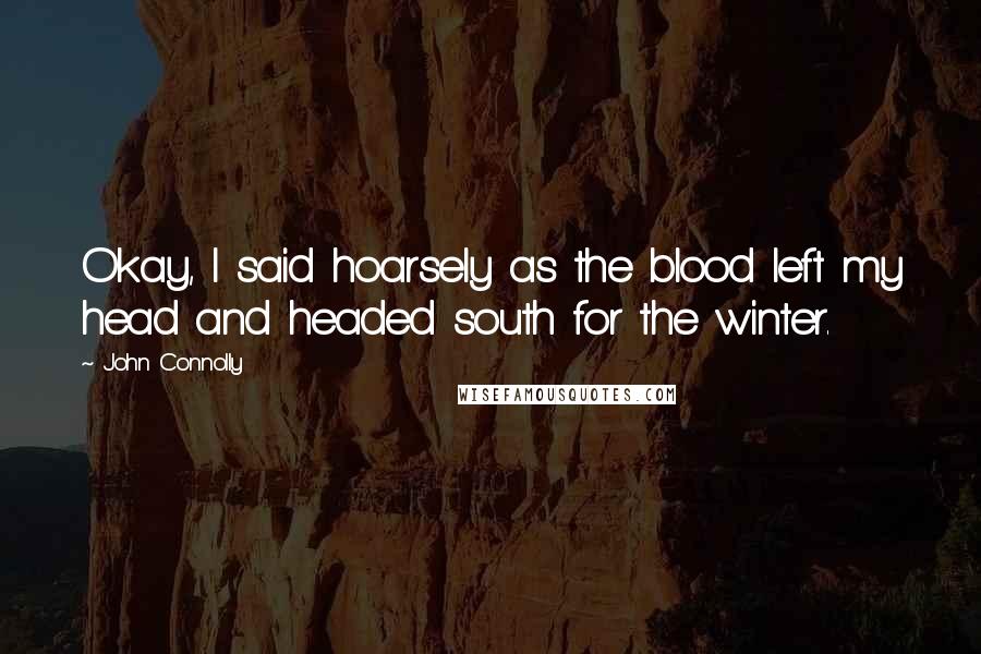 John Connolly Quotes: Okay, I said hoarsely as the blood left my head and headed south for the winter.