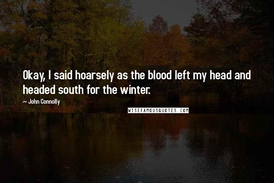 John Connolly Quotes: Okay, I said hoarsely as the blood left my head and headed south for the winter.