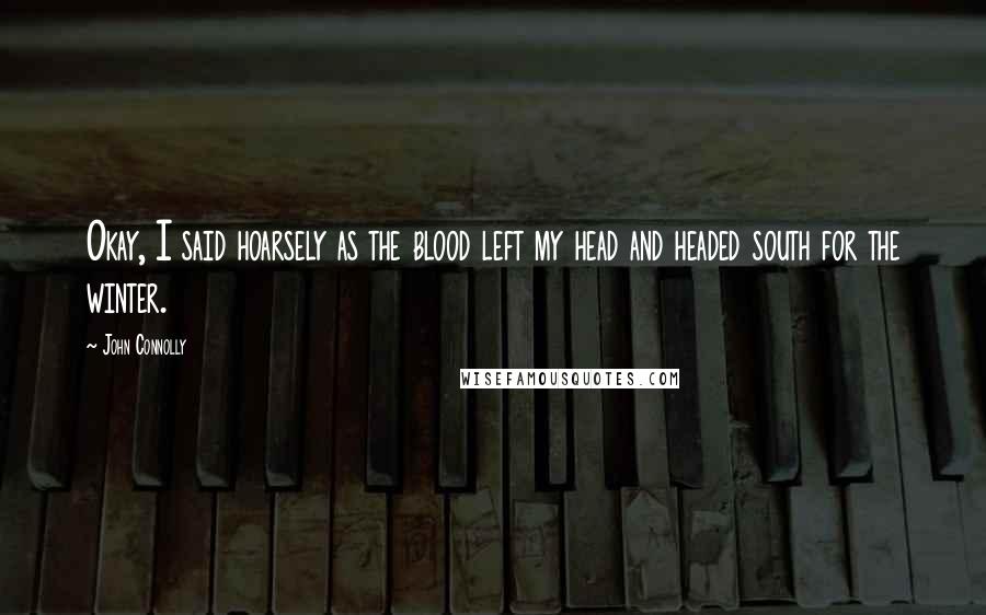 John Connolly Quotes: Okay, I said hoarsely as the blood left my head and headed south for the winter.