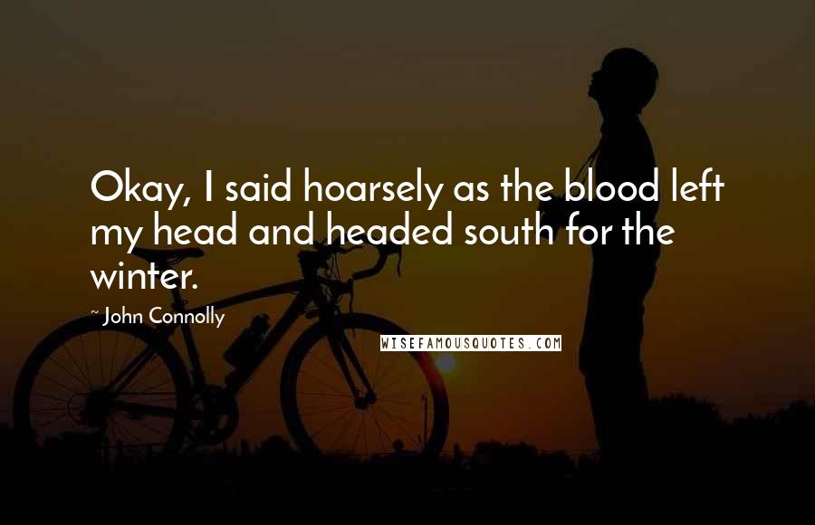 John Connolly Quotes: Okay, I said hoarsely as the blood left my head and headed south for the winter.