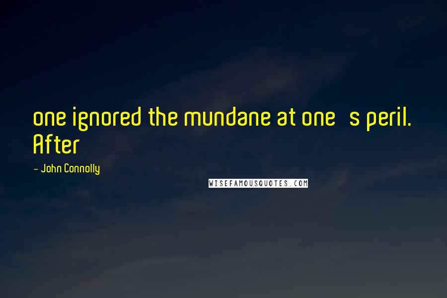 John Connolly Quotes: one ignored the mundane at one's peril. After