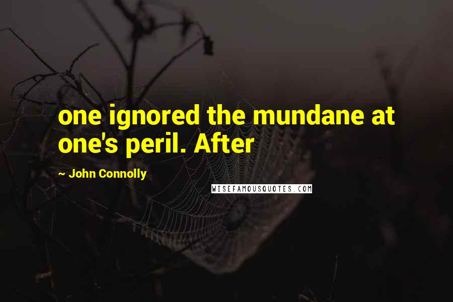 John Connolly Quotes: one ignored the mundane at one's peril. After