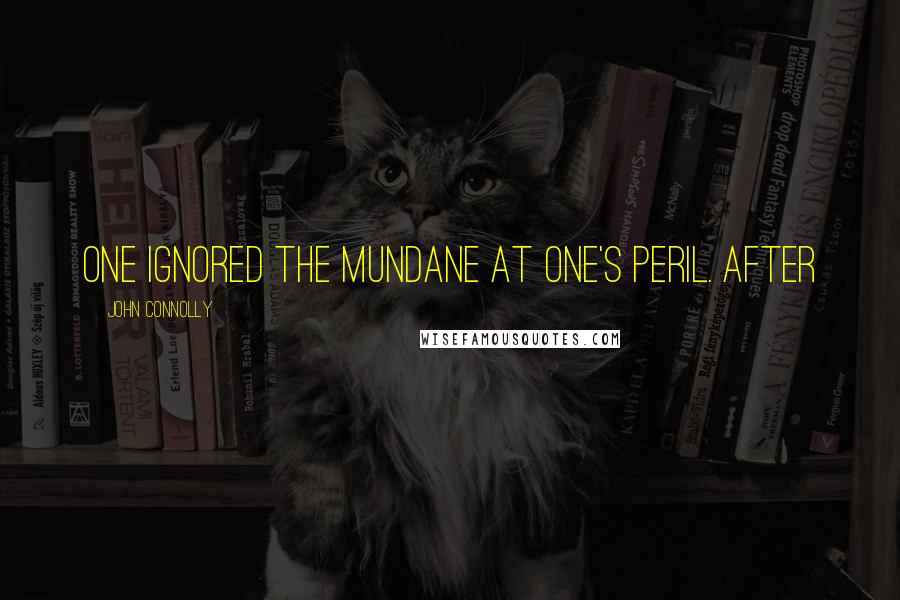 John Connolly Quotes: one ignored the mundane at one's peril. After