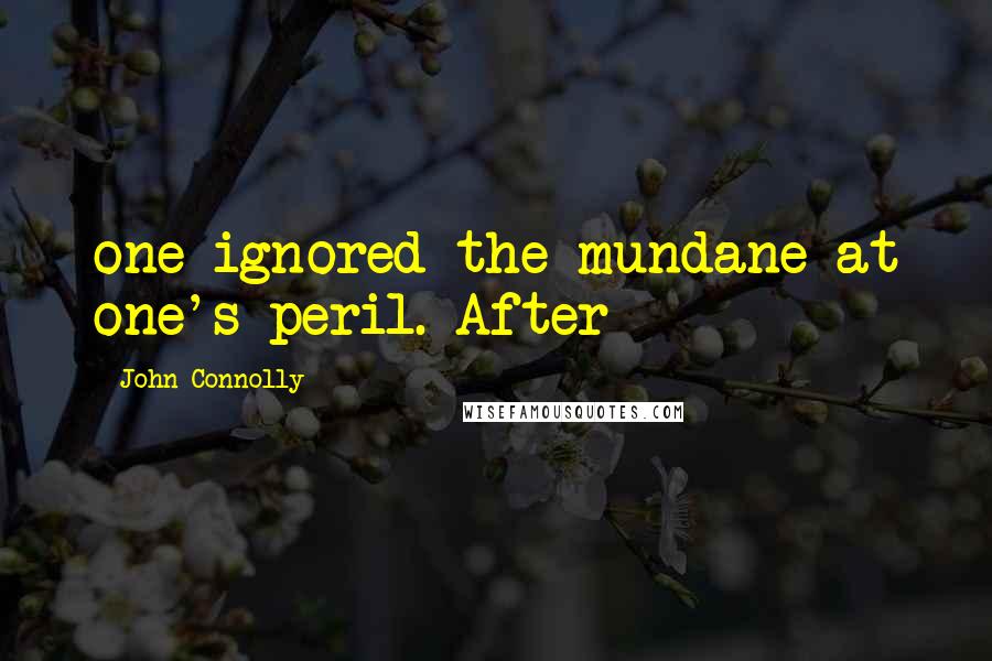 John Connolly Quotes: one ignored the mundane at one's peril. After